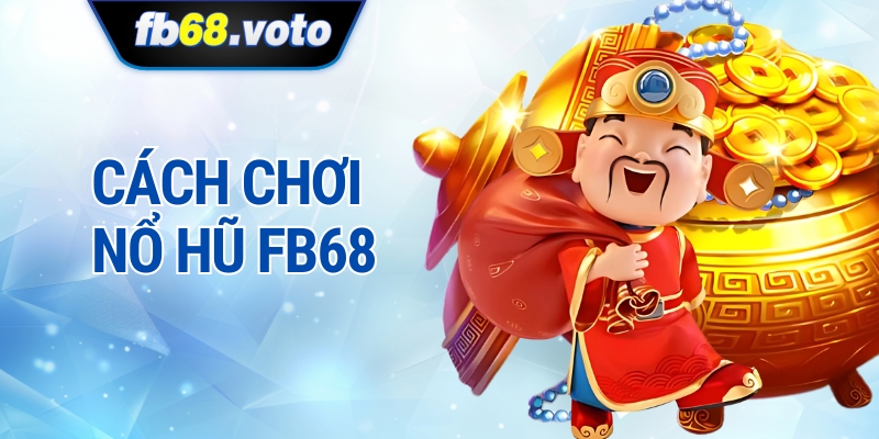 Cách Chơi Nổ Hũ FB68