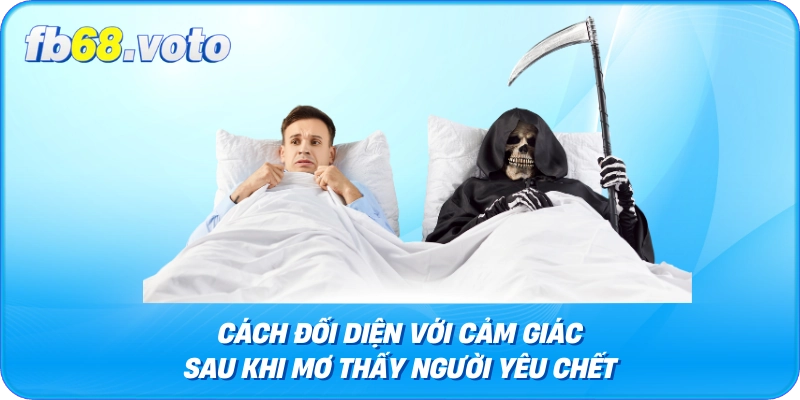 Cách Đối Diện Với Cảm Giác Sau Khi Mơ Thấy Người Yêu Chết